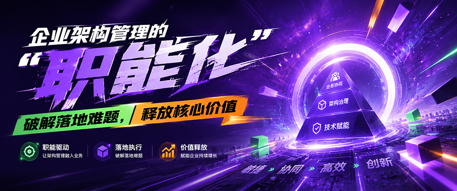 企业架构管理的“职能化”：破解落地难题，释放核心价值